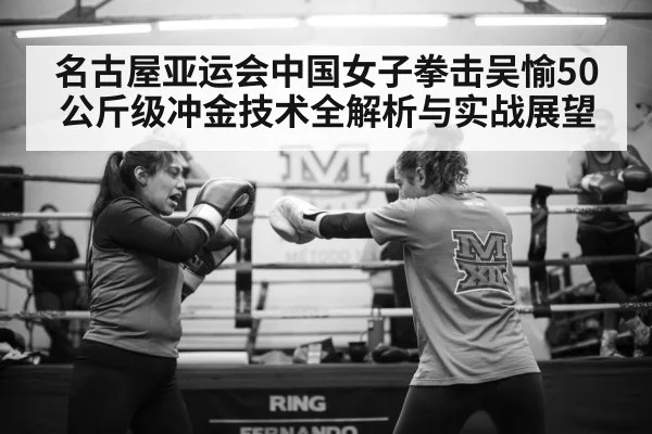 名古屋亚运会中国女子拳击吴愉50公斤级冲金技术全解析与实战展望 | kaiyun