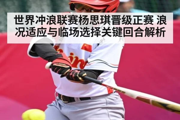 世界冲浪联赛杨思琪晋级正赛 浪况适应与临场选择关键回合解析 - kaiyun